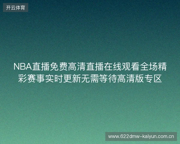 NBA直播免费高清直播在线观看全场精彩赛事实时更新无需等待高清版专区