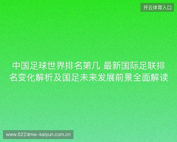 中国足球世界排名第几 最新国际足联排名变化解析及国足未来发展前景全面解读